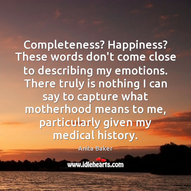 Completeness? Happiness? These words don’t come close to describing my emotions. There Anita Baker Picture Quote