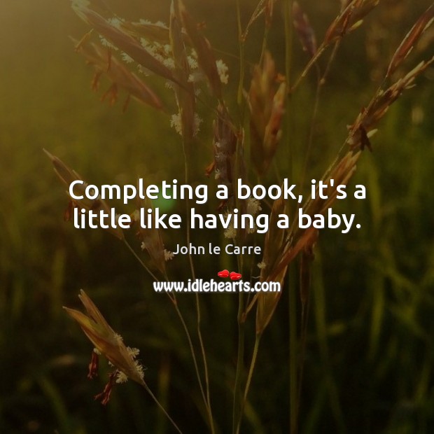 Completing a book, it’s a little like having a baby. John le Carre Picture Quote