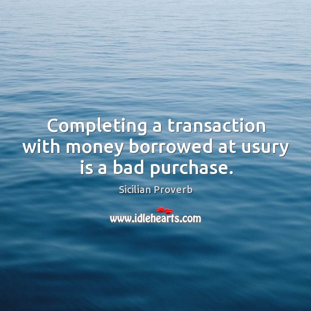 Completing a transaction with money borrowed at usury is a bad purchase. Sicilian Proverbs Image