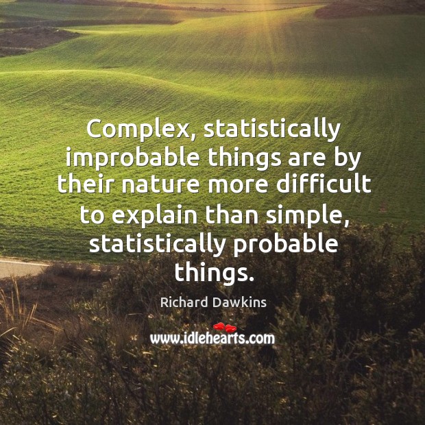 Complex, statistically improbable things are by their nature more difficult to explain than simple Richard Dawkins Picture Quote