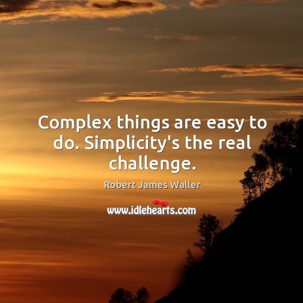 Complex things are easy to do. Simplicity’s the real challenge. Robert James Waller Picture Quote