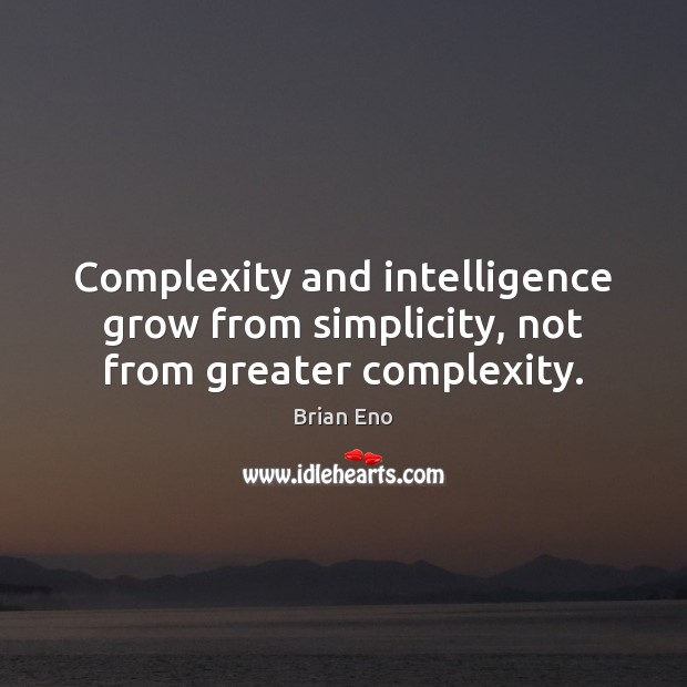 Complexity and intelligence grow from simplicity, not from greater complexity. Brian Eno Picture Quote