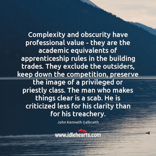 Complexity and obscurity have professional value – they are the academic equivalents John Kenneth Galbraith Picture Quote