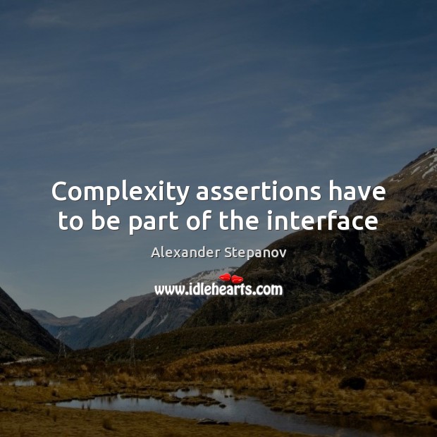 Complexity assertions have to be part of the interface Alexander Stepanov Picture Quote