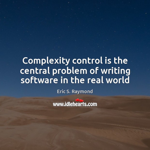 Complexity control is the central problem of writing software in the real world Eric S. Raymond Picture Quote