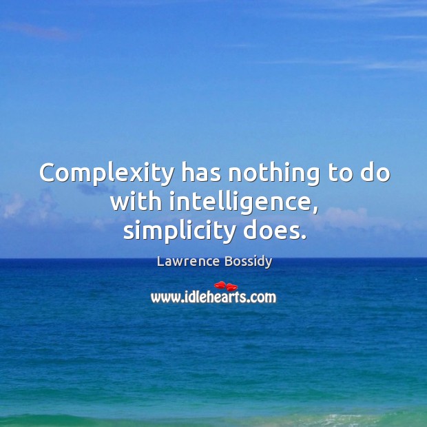 Complexity has nothing to do with intelligence, simplicity does. Lawrence Bossidy Picture Quote