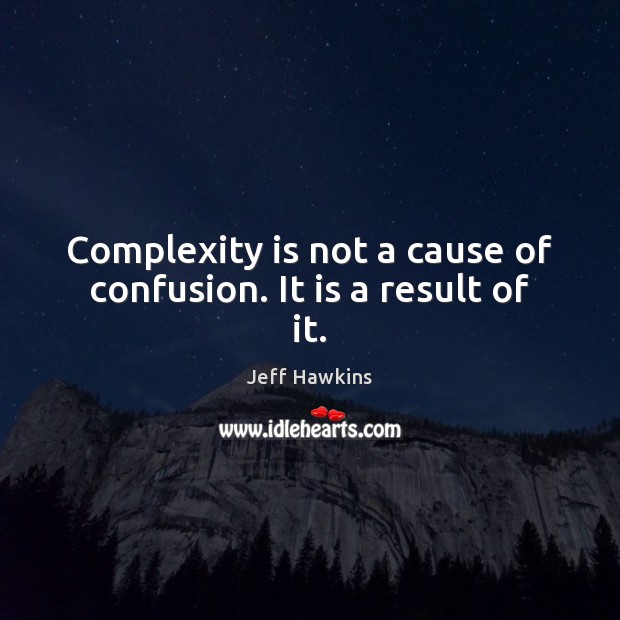 Complexity is not a cause of confusion. It is a result of it. Image