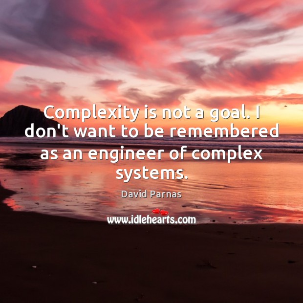 Complexity is not a goal. I don’t want to be remembered as an engineer of complex systems. David Parnas Picture Quote