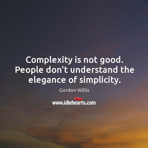 Complexity is not good. People don’t understand the elegance of simplicity. Image