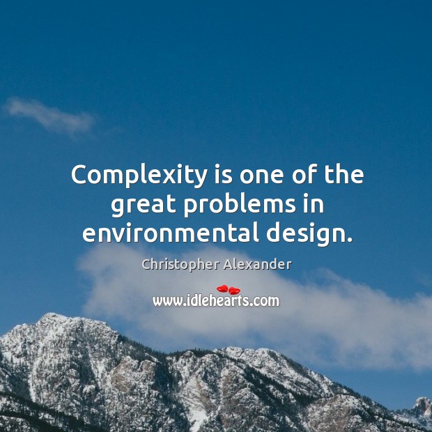 Complexity is one of the great problems in environmental design. Christopher Alexander Picture Quote