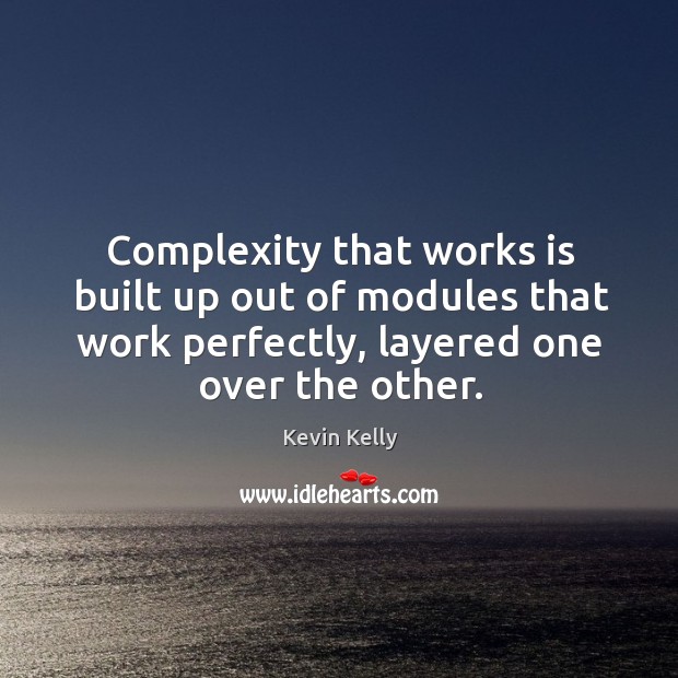 Complexity that works is built up out of modules that work perfectly, layered one over the other. Kevin Kelly Picture Quote