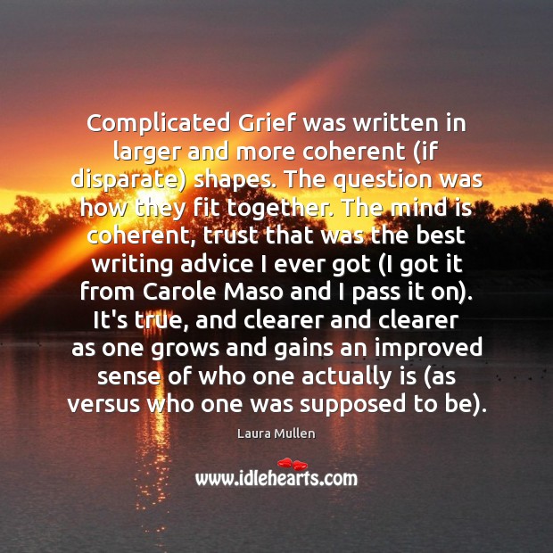 Complicated Grief was written in larger and more coherent (if disparate) shapes. Laura Mullen Picture Quote