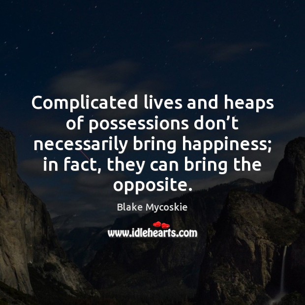 Complicated lives and heaps of possessions don’t necessarily bring happiness; in Blake Mycoskie Picture Quote