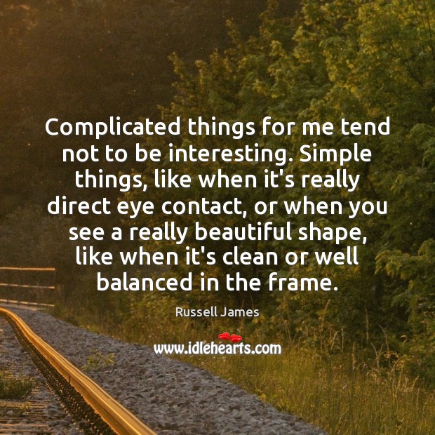 Complicated things for me tend not to be interesting. Simple things, like Russell James Picture Quote