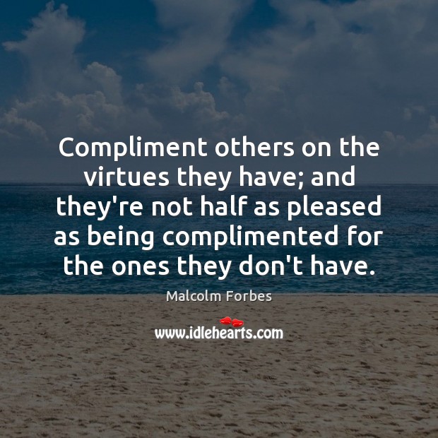 Compliment others on the virtues they have; and they’re not half as Image