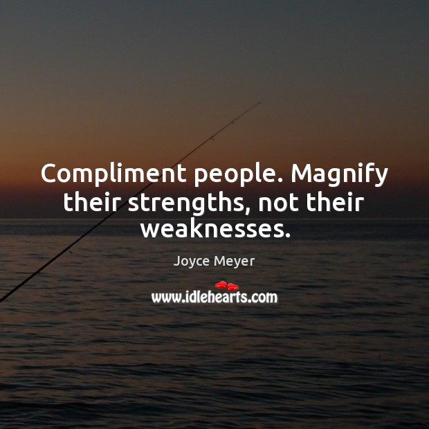 Compliment people. Magnify their strengths, not their weaknesses. Image