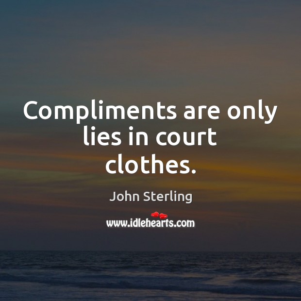 Compliments are only lies in court clothes. John Sterling Picture Quote