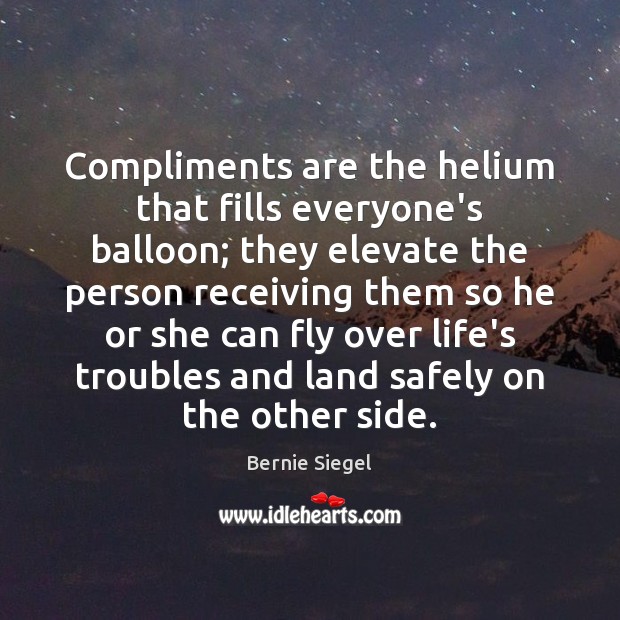 Compliments are the helium that fills everyone’s balloon; they elevate the person Bernie Siegel Picture Quote