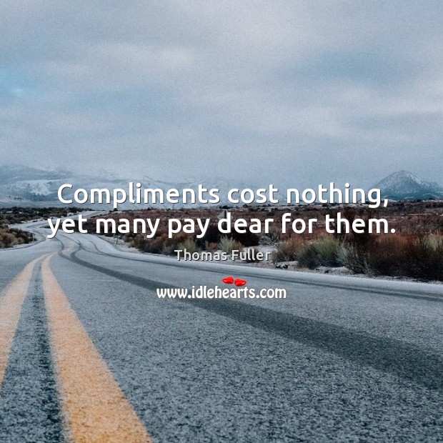 Compliments cost nothing, yet many pay dear for them. Image