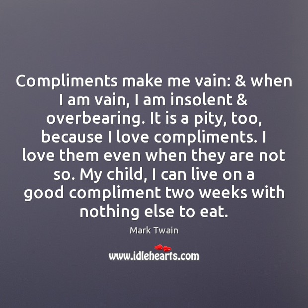 Compliments make me vain: & when I am vain, I am insolent & overbearing. Mark Twain Picture Quote
