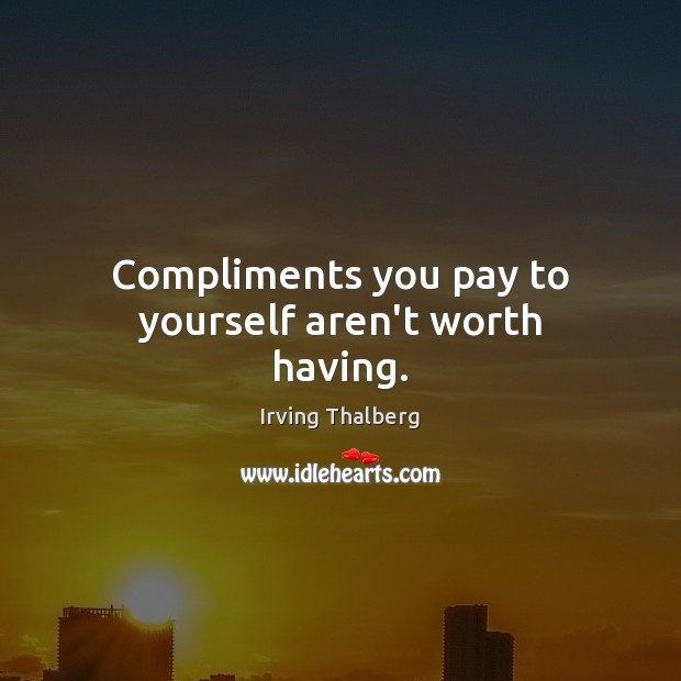Compliments you pay to yourself aren’t worth having. Worth Quotes Image