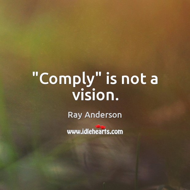 “Comply” is not a vision. Ray Anderson Picture Quote
