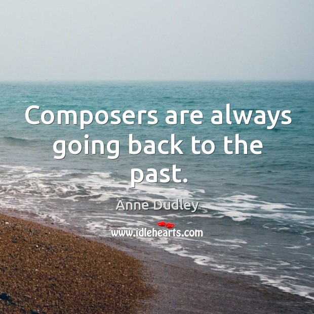 Composers are always going back to the past. Anne Dudley Picture Quote