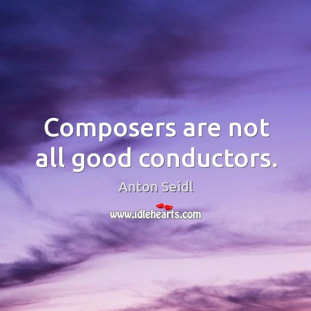 Composers are not all good conductors. Anton Seidl Picture Quote