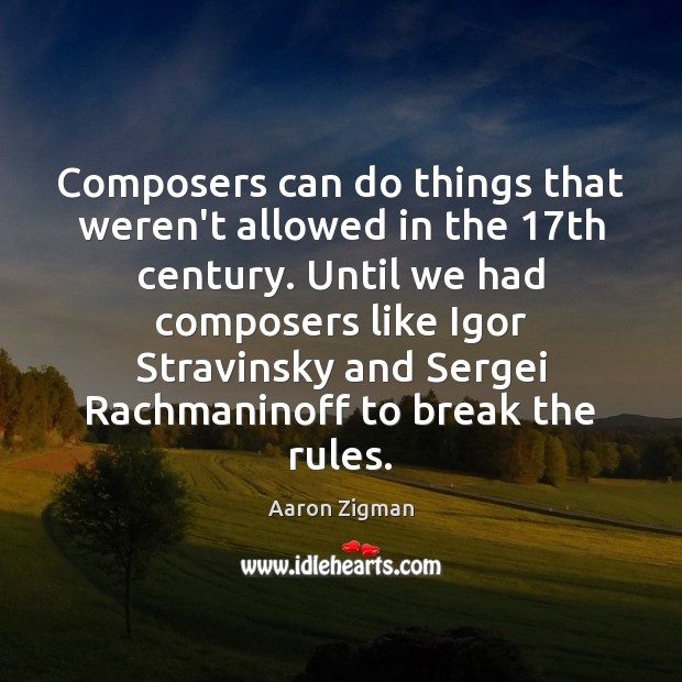 Composers can do things that weren’t allowed in the 17th century. Until Aaron Zigman Picture Quote