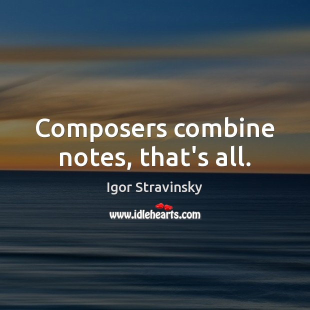 Composers combine notes, that’s all. Igor Stravinsky Picture Quote