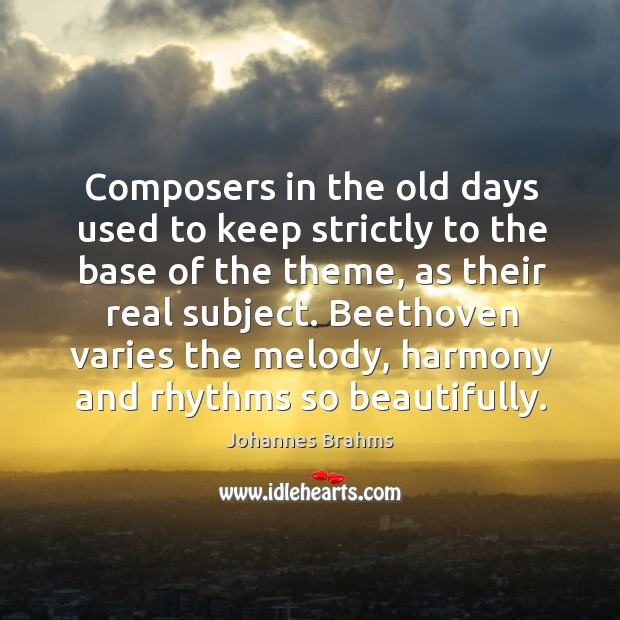 Composers in the old days used to keep strictly to the base of the theme, as their real subject. Johannes Brahms Picture Quote