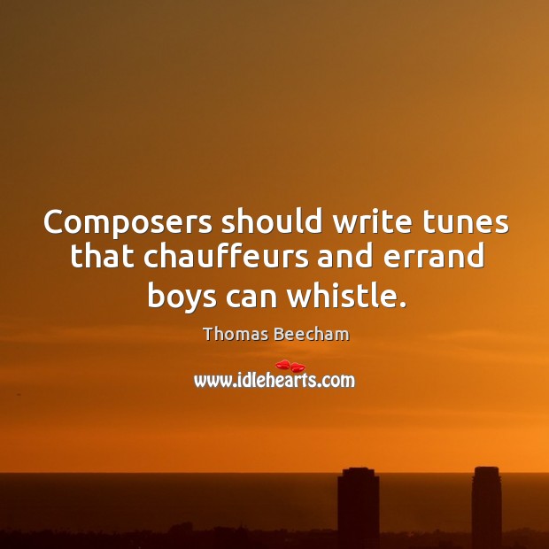 Composers should write tunes that chauffeurs and errand boys can whistle. Image