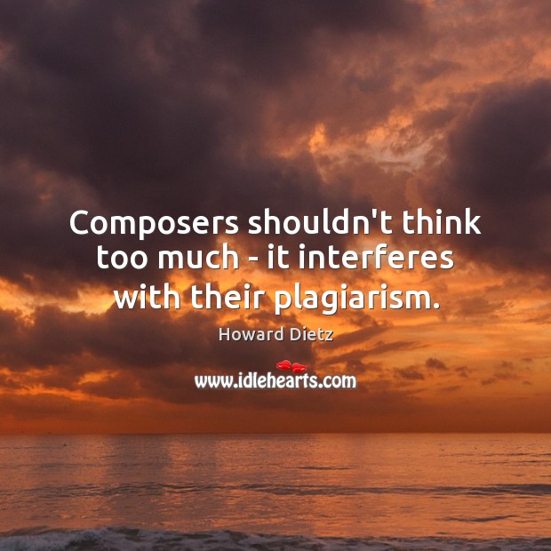 Composers shouldn’t think too much – it interferes with their plagiarism. Howard Dietz Picture Quote