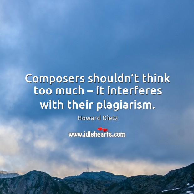 Composers shouldn’t think too much – it interferes with their plagiarism. Howard Dietz Picture Quote