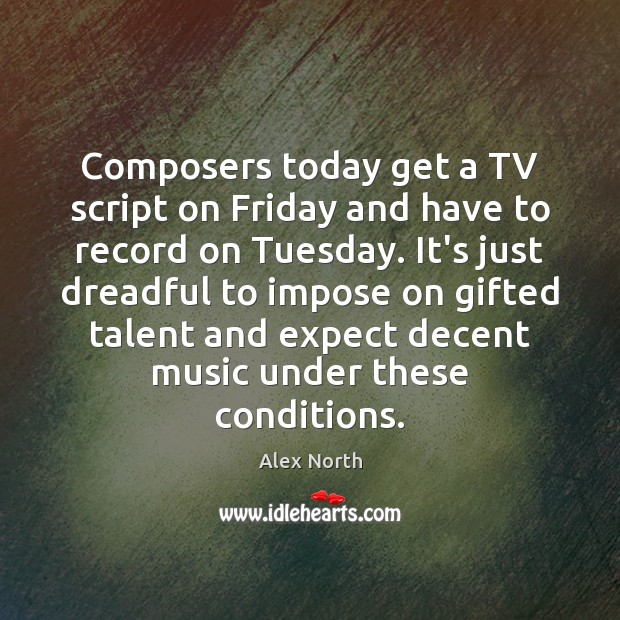 Composers today get a TV script on Friday and have to record Alex North Picture Quote