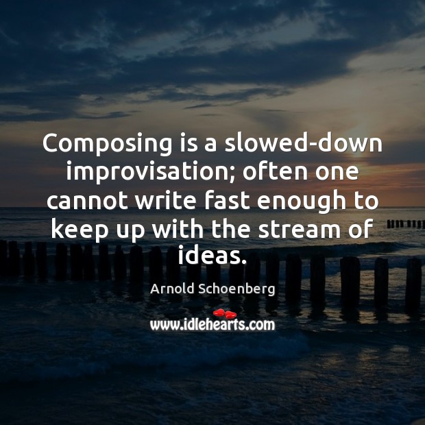 Composing is a slowed-down improvisation; often one cannot write fast enough to Arnold Schoenberg Picture Quote