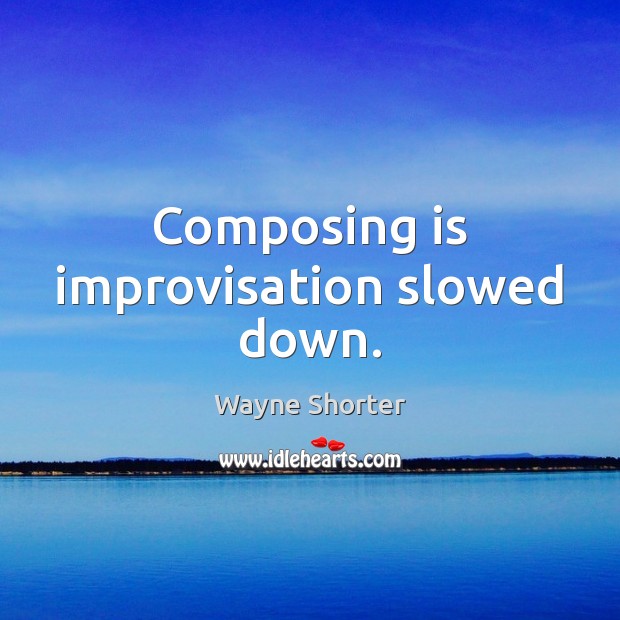 Composing is improvisation slowed down. Wayne Shorter Picture Quote