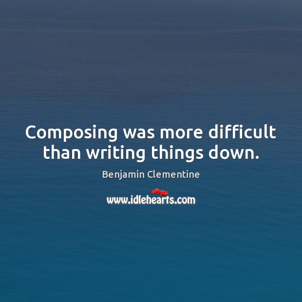Composing was more difficult than writing things down. Benjamin Clementine Picture Quote