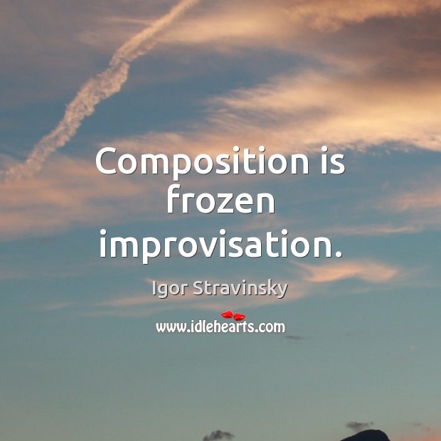 Composition is frozen improvisation. Image
