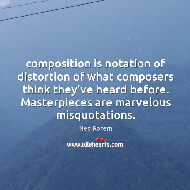 Composition is notation of distortion of what composers think they’ve heard before. Ned Rorem Picture Quote