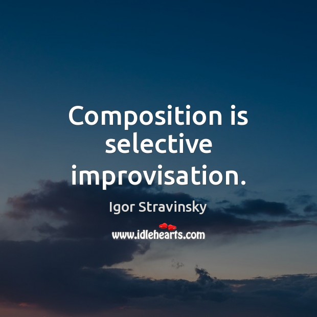 Composition is selective improvisation. Igor Stravinsky Picture Quote