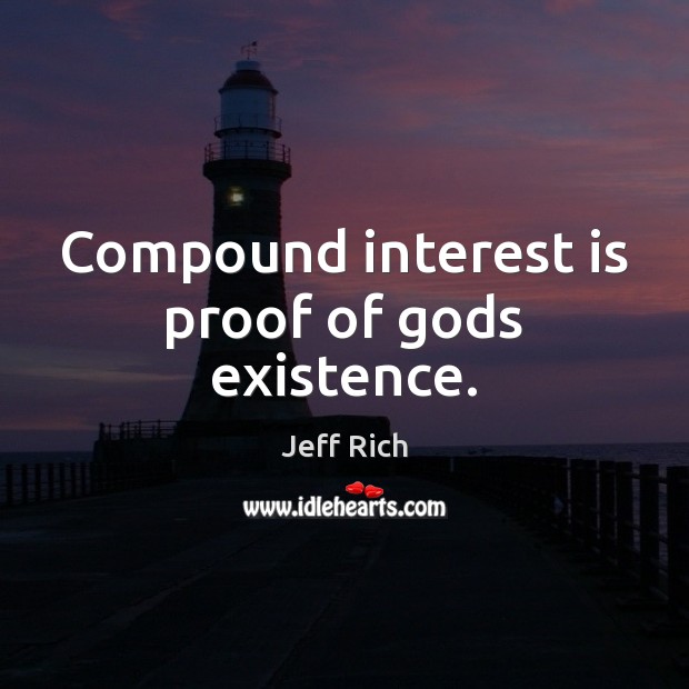 Compound interest is proof of Gods existence. Jeff Rich Picture Quote