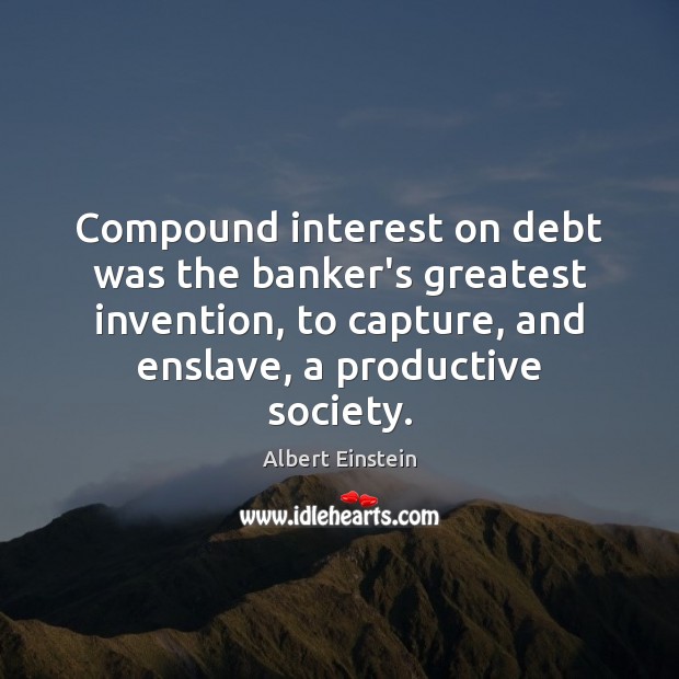 Compound interest on debt was the banker’s greatest invention, to capture, and Image