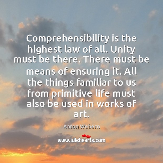 Comprehensibility is the highest law of all. Unity must be there. There Anton Webern Picture Quote