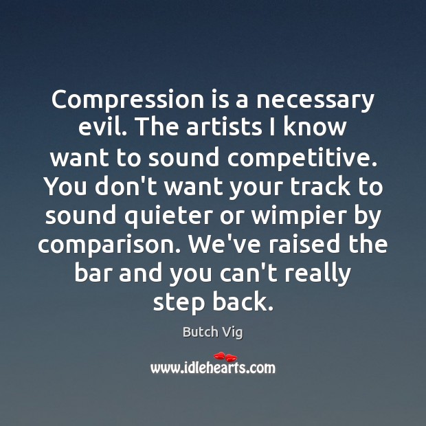 Compression is a necessary evil. The artists I know want to sound Comparison Quotes Image