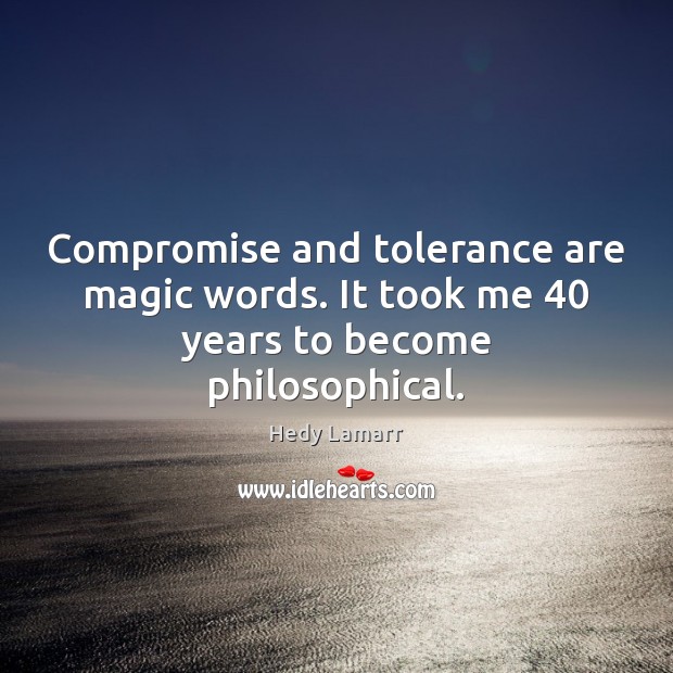 Compromise and tolerance are magic words. It took me 40 years to become philosophical. Hedy Lamarr Picture Quote