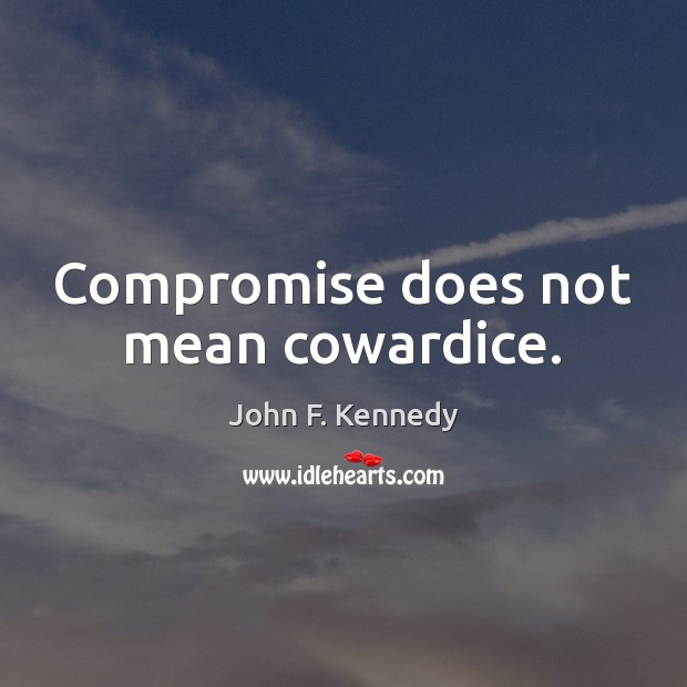 Compromise does not mean cowardice. John F. Kennedy Picture Quote