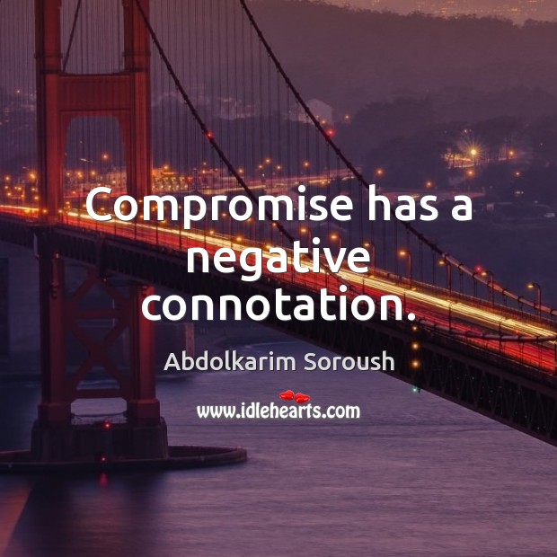 Compromise has a negative connotation. Abdolkarim Soroush Picture Quote