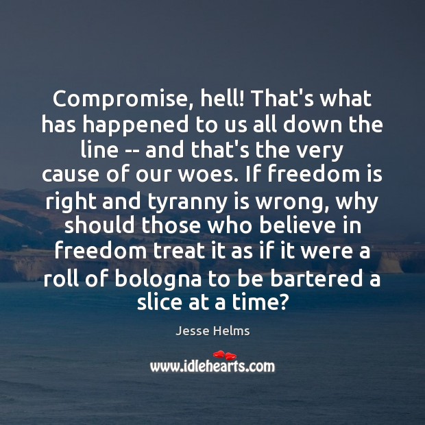 Compromise, hell! That’s what has happened to us all down the line Jesse Helms Picture Quote