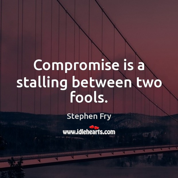 Compromise is a stalling between two fools. Stephen Fry Picture Quote